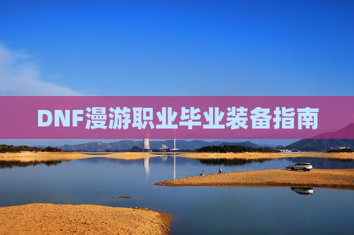 DNF漫游职业毕业装备指南