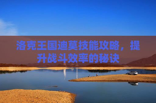 洛克王国迪莫技能攻略，提升战斗效率的秘诀