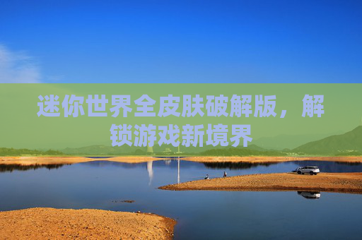 迷你世界全皮肤破解版，解锁游戏新境界