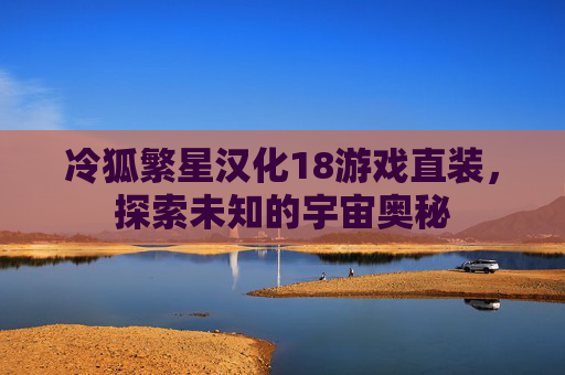 冷狐繁星汉化18游戏直装，探索未知的宇宙奥秘