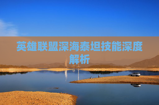 英雄联盟深海泰坦技能深度解析
