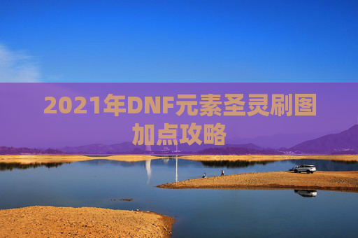 2021年DNF元素圣灵刷图加点攻略