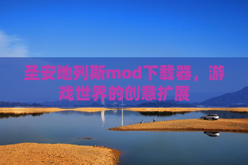 圣安地列斯mod下载器，游戏世界的创意扩展