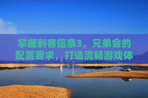 掌握刺客信条3，兄弟会的配置要求，打造流畅游戏体验