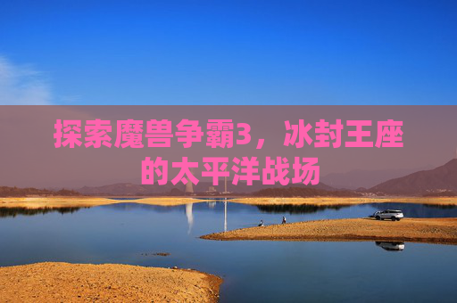 探索魔兽争霸3，冰封王座的太平洋战场