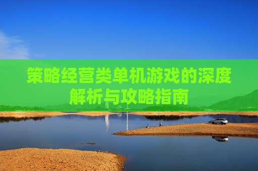 策略经营类单机游戏的深度解析与攻略指南