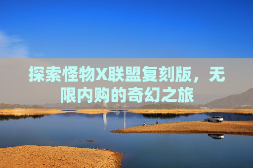探索怪物X联盟复刻版，无限内购的奇幻之旅