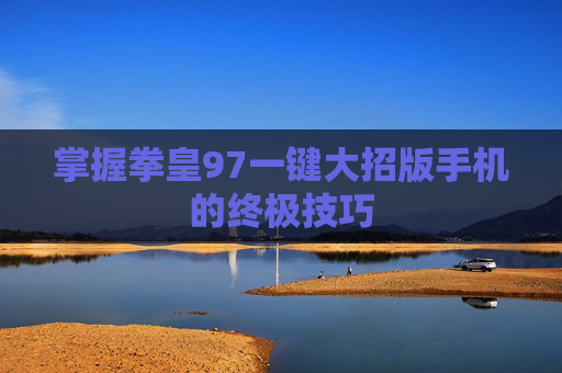 掌握拳皇97一键大招版手机的终极技巧