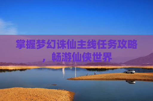 掌握梦幻诛仙主线任务攻略，畅游仙侠世界