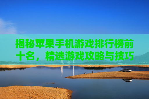 揭秘苹果手机游戏排行榜前十名，精选游戏攻略与技巧