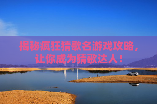 揭秘疯狂猜歌名游戏攻略，让你成为猜歌达人！