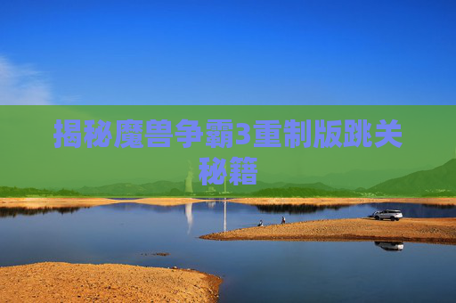 揭秘魔兽争霸3重制版跳关秘籍