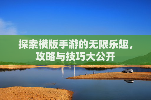 探索横版手游的无限乐趣，攻略与技巧大公开