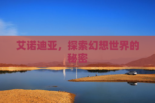 艾诺迪亚，探索幻想世界的秘密