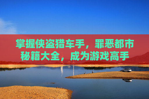 掌握侠盗猎车手，罪恶都市秘籍大全，成为游戏高手