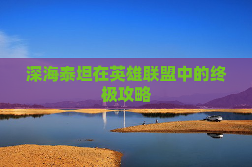 深海泰坦在英雄联盟中的终极攻略