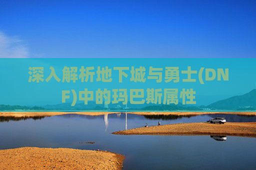 深入解析地下城与勇士(DNF)中的玛巴斯属性