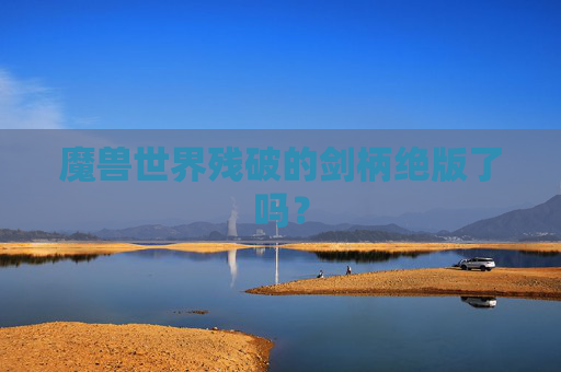 魔兽世界残破的剑柄绝版了吗？