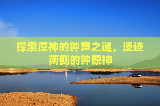 探索原神的钟声之谜，遗迹两侧的钟原神