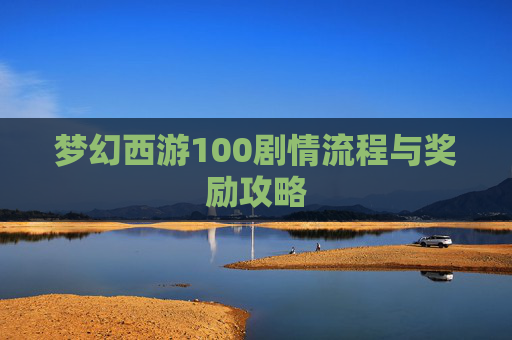 梦幻西游100剧情流程与奖励攻略