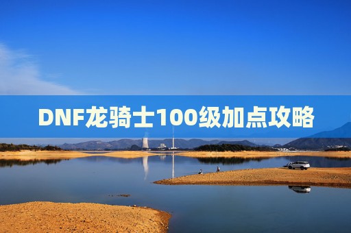 DNF龙骑士100级加点攻略