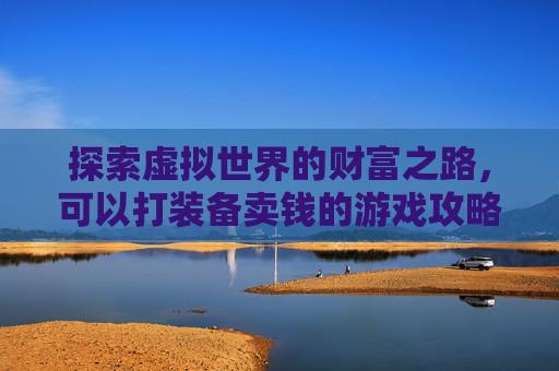 探索虚拟世界的财富之路，可以打装备卖钱的游戏攻略