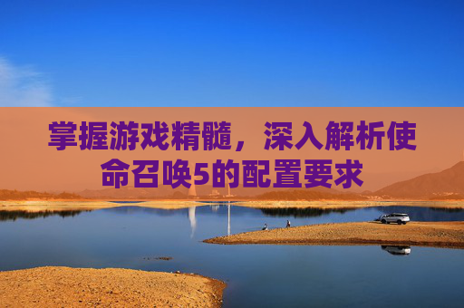 掌握游戏精髓，深入解析使命召唤5的配置要求
