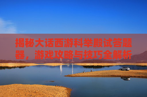 揭秘大话西游科举殿试答题器，游戏攻略与技巧全解析