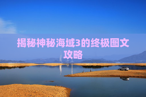 揭秘神秘海域3的终极图文攻略