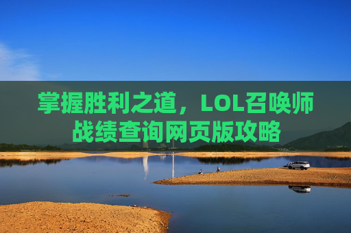 掌握胜利之道，LOL召唤师战绩查询网页版攻略