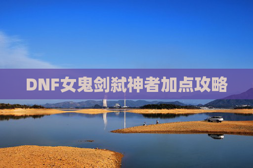 DNF女鬼剑弑神者加点攻略