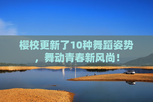樱校更新了10种舞蹈姿势，舞动青春新风尚！