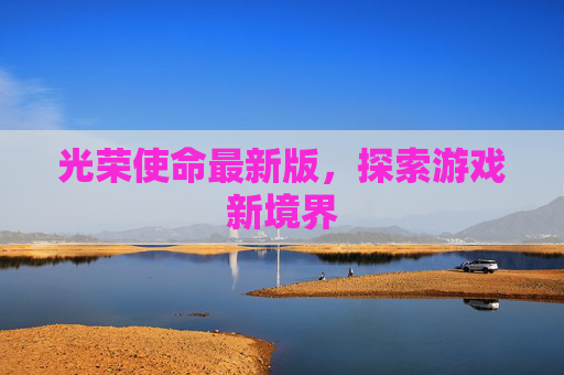 光荣使命最新版，探索游戏新境界
