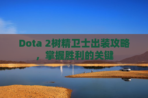Dota 2树精卫士出装攻略，掌握胜利的关键