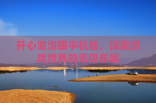 开心泡泡猫手机版，探索游戏世界的无限乐趣