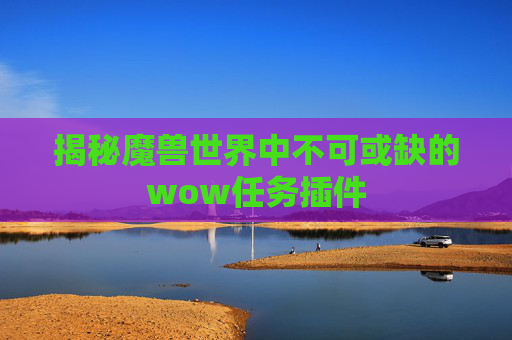 揭秘魔兽世界中不可或缺的wow任务插件