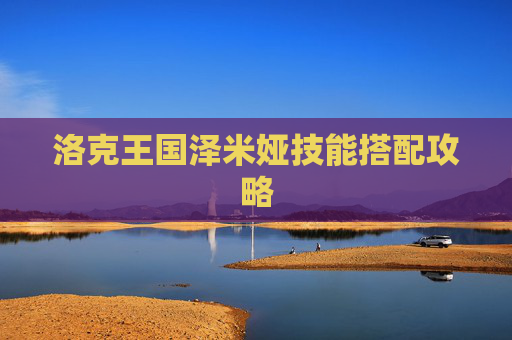 洛克王国泽米娅技能搭配攻略