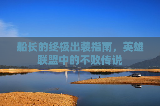 船长的终极出装指南，英雄联盟中的不败传说