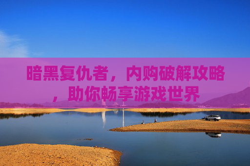 暗黑复仇者，内购破解攻略，助你畅享游戏世界