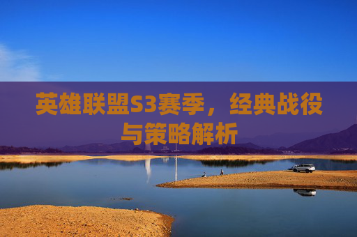 英雄联盟S3赛季，经典战役与策略解析