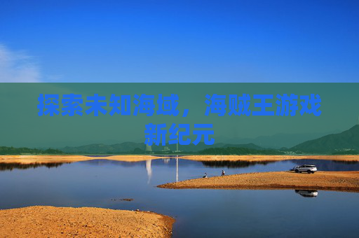 探索未知海域，海贼王游戏新纪元