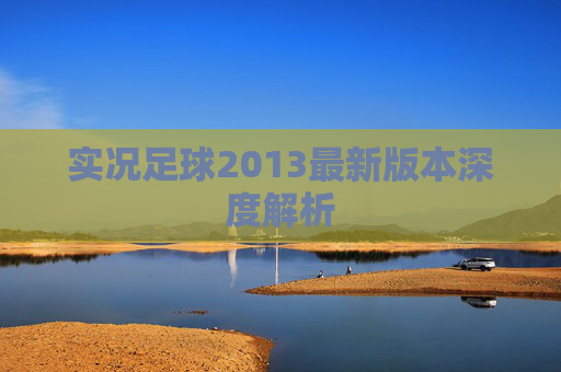 实况足球2013最新版本深度解析