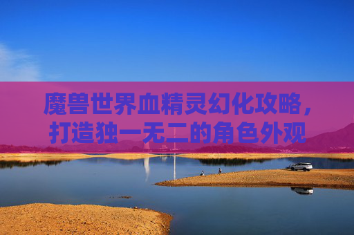 魔兽世界血精灵幻化攻略，打造独一无二的角色外观