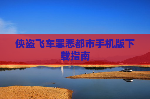 侠盗飞车罪恶都市手机版下载指南