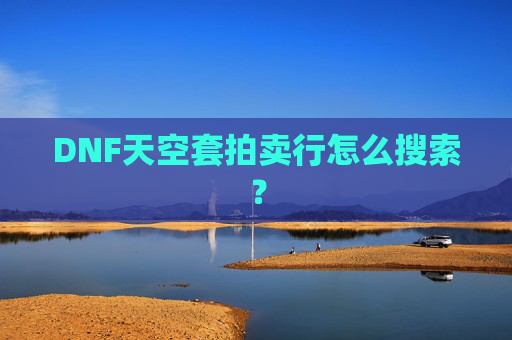 DNF天空套拍卖行怎么搜索？