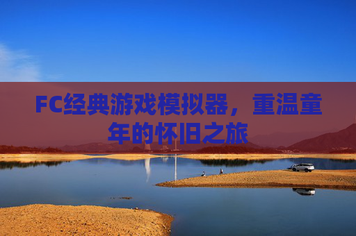FC经典游戏模拟器，重温童年的怀旧之旅
