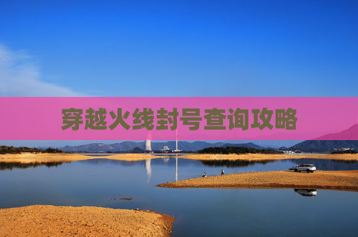 穿越火线封号查询攻略