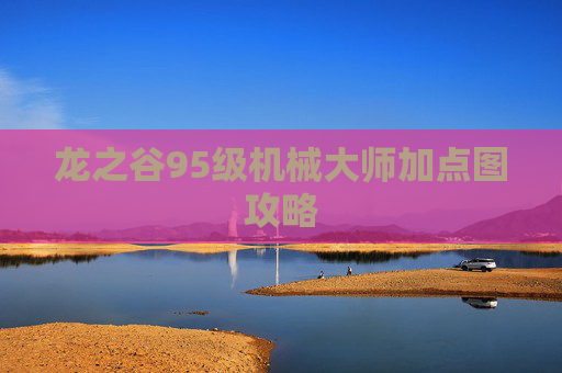 龙之谷95级机械大师加点图攻略