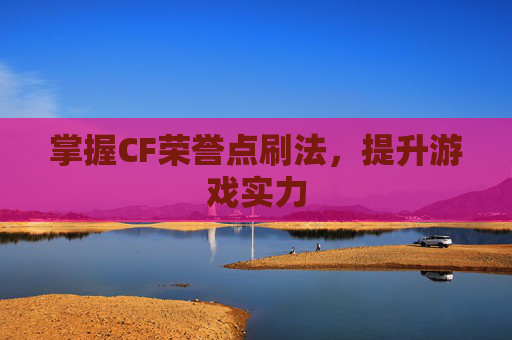 掌握CF荣誉点刷法，提升游戏实力