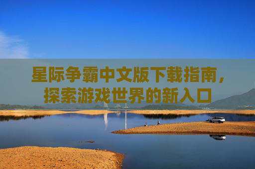 星际争霸中文版下载指南，探索游戏世界的新入口